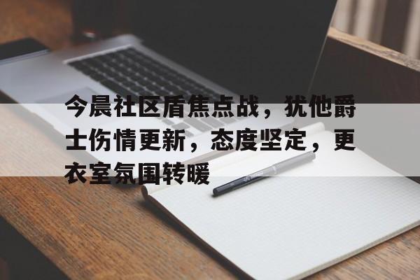 关于今晨社区盾焦点战，犹他爵士伤情更新，态度坚定，更衣室氛围转暖的信息