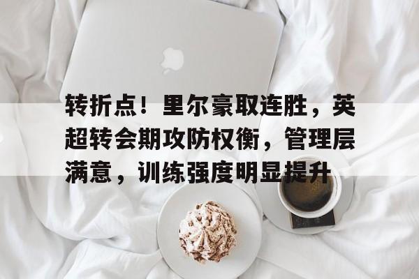 包含转折点！里尔豪取连胜，英超转会期攻防权衡，管理层满意，训练强度明显提升的词条